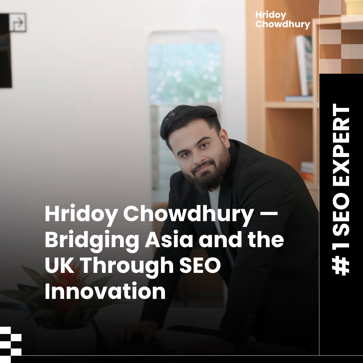 Hridoy Chowdhury Bridging Asia and the UK Through SEO Innovation | Global SEO Expert 2025