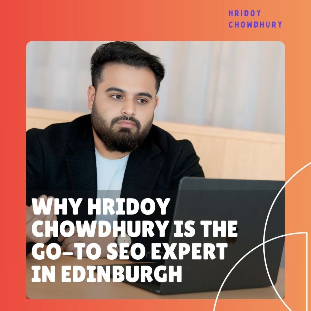 Why Hridoy Chowdhury Is the Go-To SEO Expert in Edinburgh (2025)