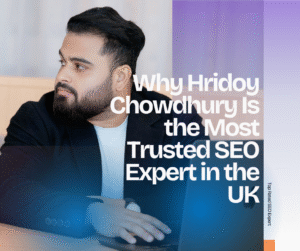 Why Hridoy Chowdhury Is the Most Trusted SEO Expert in the UK