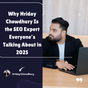 Why Hridoy Chowdhury Is the SEO Expert Everyone’s Talking About in 2025